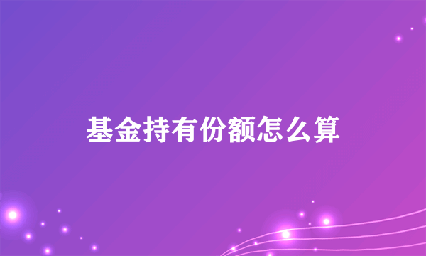 基金持有份额怎么算