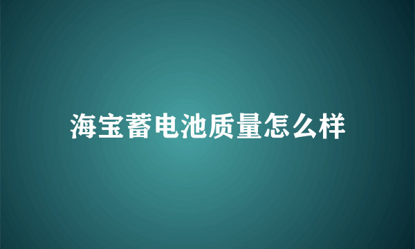 海宝蓄电池质量怎么样