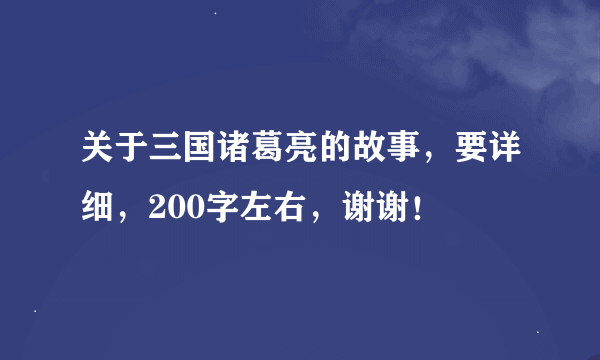 关于三国诸葛亮的故事，要详细，200字左右，谢谢！