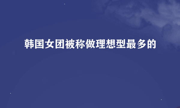 韩国女团被称做理想型最多的