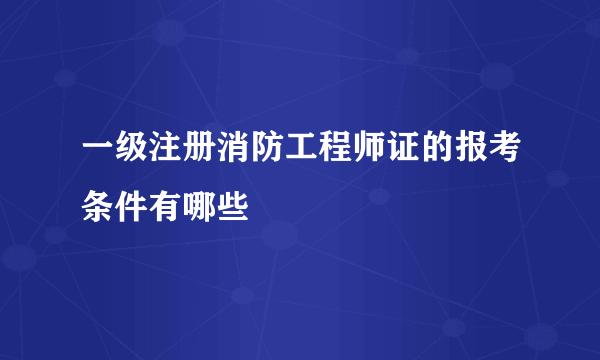 一级注册消防工程师证的报考条件有哪些