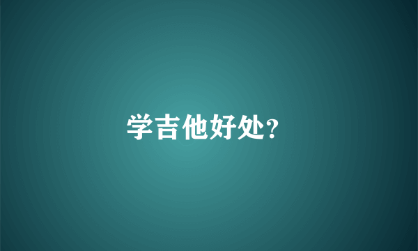 学吉他好处？