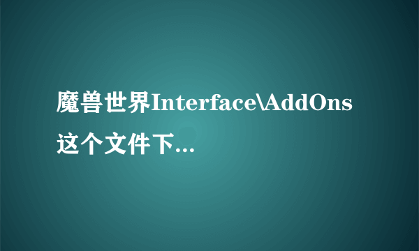 魔兽世界Interface\AddOns这个文件下的东西可以全部删掉吗？我想重新自己放自己想要的一些插件