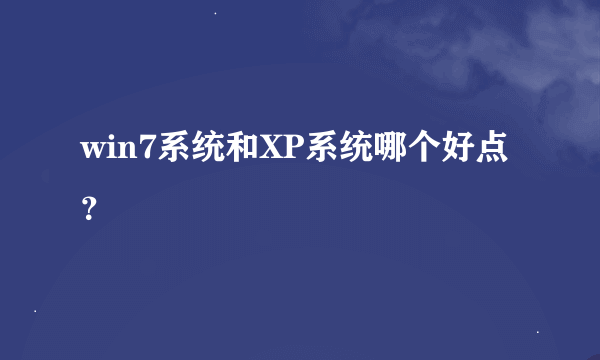 win7系统和XP系统哪个好点？