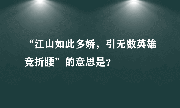 “江山如此多娇，引无数英雄竞折腰”的意思是？