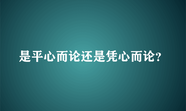 是平心而论还是凭心而论？