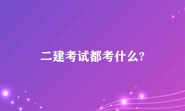 二建考试都考什么?