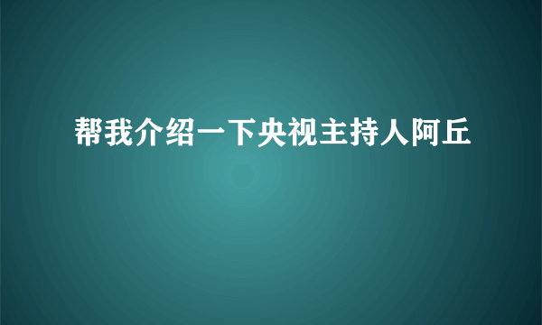 帮我介绍一下央视主持人阿丘