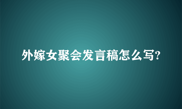 外嫁女聚会发言稿怎么写?