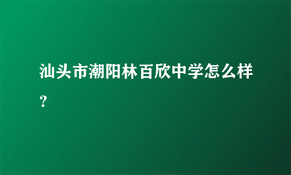 汕头市潮阳林百欣中学怎么样？