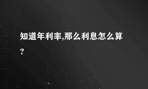 知道年利率,那么利息怎么算？