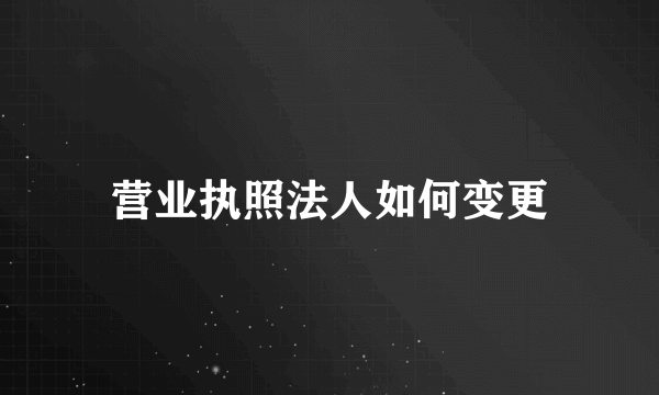 营业执照法人如何变更