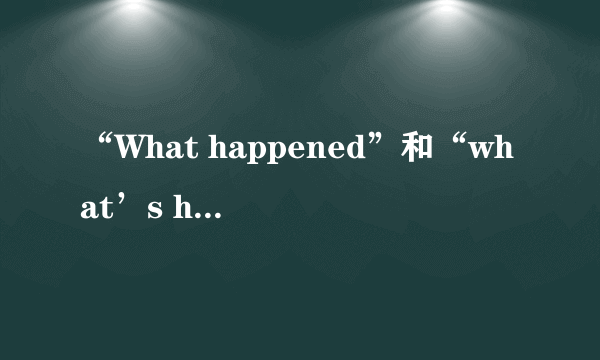 “What happened”和“what’s happened”哪个正确？