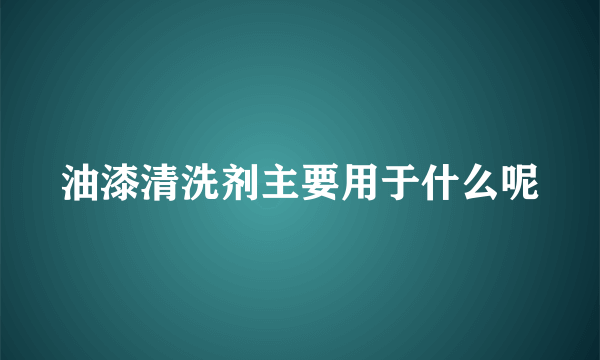 油漆清洗剂主要用于什么呢