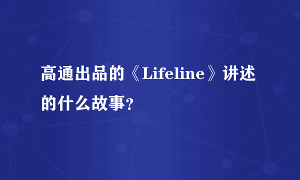 高通出品的《Lifeline》讲述的什么故事？