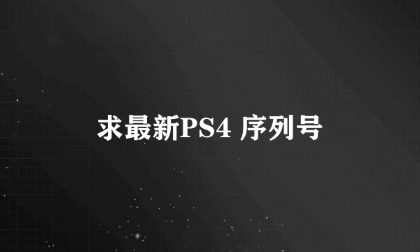 求最新PS4 序列号