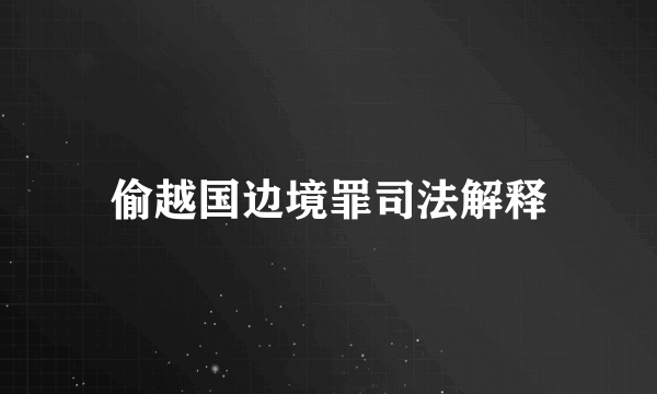 偷越国边境罪司法解释