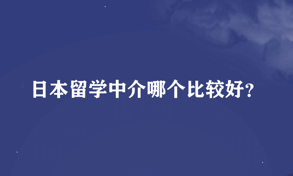 日本留学中介哪个比较好？