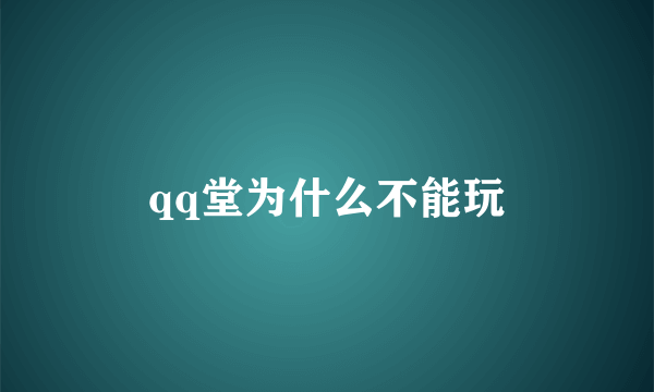 qq堂为什么不能玩