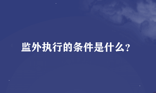 监外执行的条件是什么？