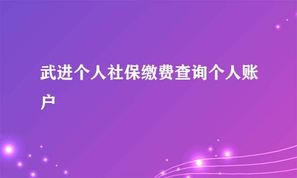 武进个人社保缴费查询个人账户