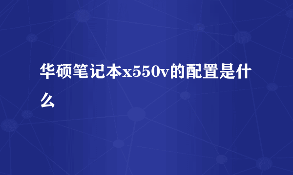 华硕笔记本x550v的配置是什么