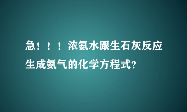 急！！！浓氨水跟生石灰反应生成氨气的化学方程式？