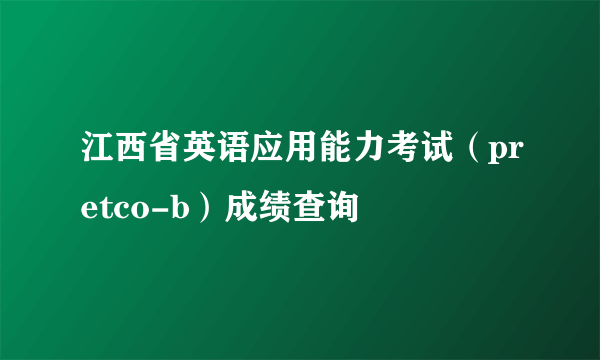 江西省英语应用能力考试（pretco-b）成绩查询