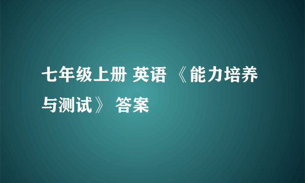 七年级上册 英语 《能力培养与测试》 答案