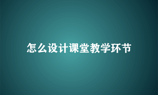 怎么设计课堂教学环节