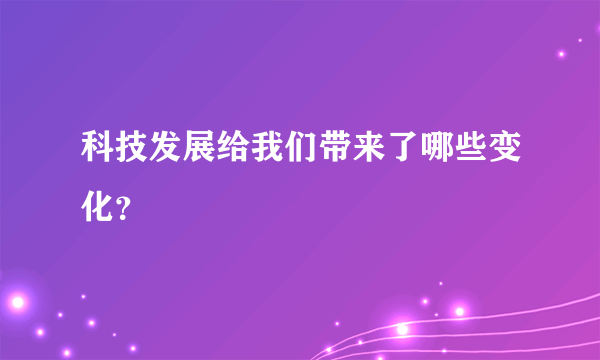 科技发展给我们带来了哪些变化？