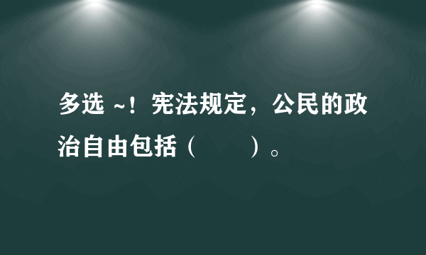 多选 ~！宪法规定，公民的政治自由包括（      ）。