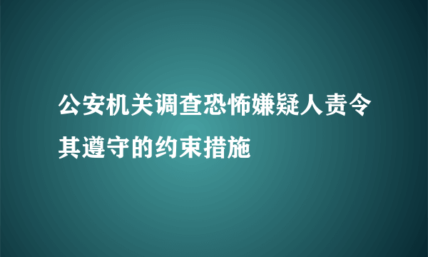 公安机关调查恐怖嫌疑人责令其遵守的约束措施