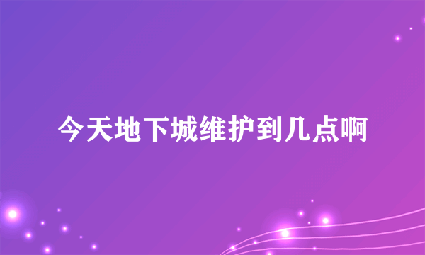 今天地下城维护到几点啊