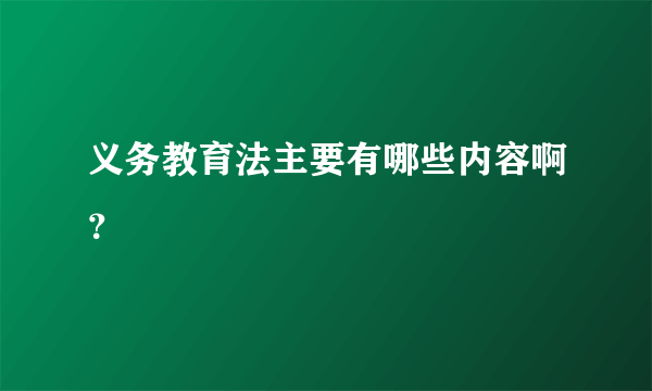 义务教育法主要有哪些内容啊？