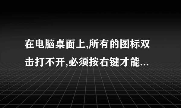 在电脑桌面上,所有的图标双击打不开,必须按右键才能打开,是怎么回事?