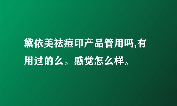 黛依美祛痘印产品管用吗,有用过的么。感觉怎么样。