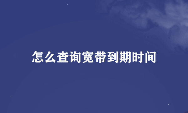 怎么查询宽带到期时间