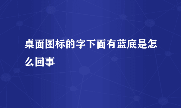 桌面图标的字下面有蓝底是怎么回事