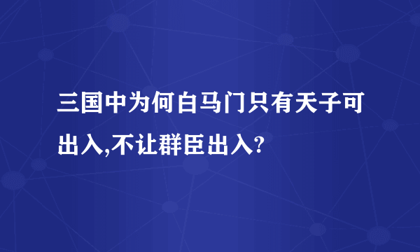 三国中为何白马门只有天子可出入,不让群臣出入?