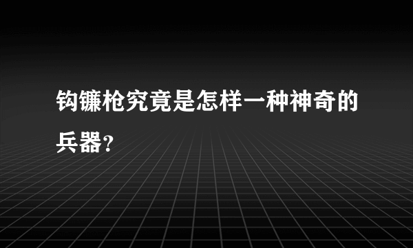 钩镰枪究竟是怎样一种神奇的兵器？