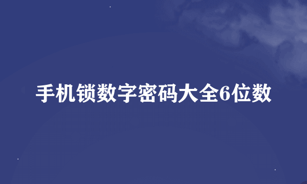 手机锁数字密码大全6位数