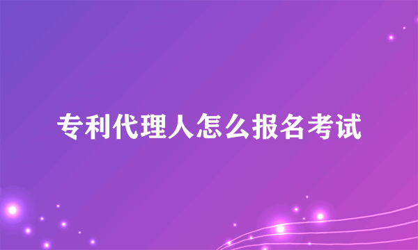 专利代理人怎么报名考试