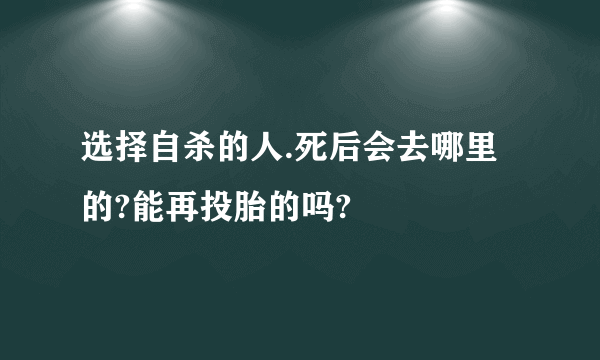 选择自杀的人.死后会去哪里的?能再投胎的吗?