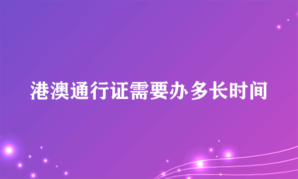 港澳通行证需要办多长时间