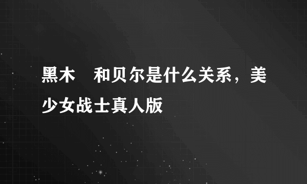 黑木澪和贝尔是什么关系，美少女战士真人版