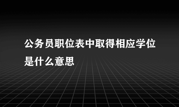 公务员职位表中取得相应学位是什么意思