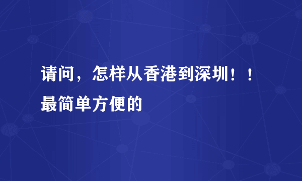 请问，怎样从香港到深圳！！最简单方便的