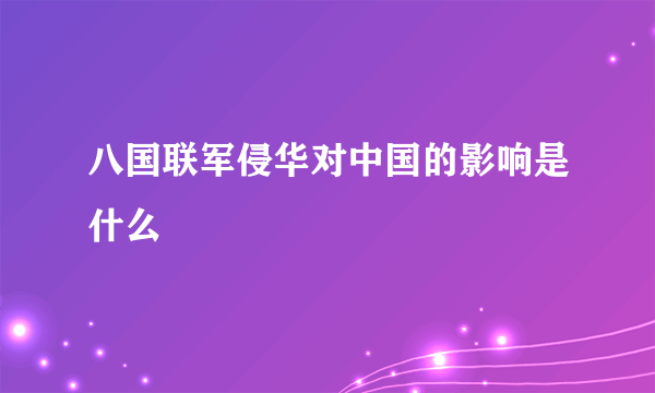 八国联军侵华对中国的影响是什么