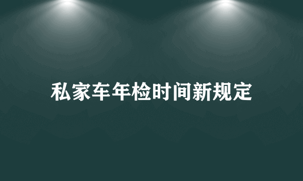 私家车年检时间新规定